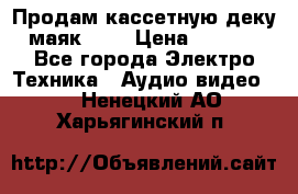 Продам кассетную деку, маяк-231 › Цена ­ 1 500 - Все города Электро-Техника » Аудио-видео   . Ненецкий АО,Харьягинский п.